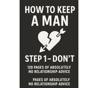 How to Keep a Man - Step 1: Don’t: 120 Pages of Absolutely No Relationship Advice /Gag gift notebook for queens who don’t chase - they nap./fake relationship advice book