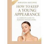 How to Keep a Young Appearance: A Complete Guide to Radiant, Ageless Living