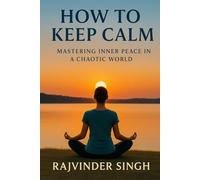How to keep calm: MASTERING INNER PEACE IN A CHAOTIC WORLD