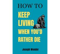 HOW TO KEEP LIVING When You’d Rather Not: How to Live Alone After Loss and Build a Life in the Wilderness