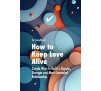 How to Keep Love Alive: Simple Ways to Build a Stronger, Happier and More Connected Relationship