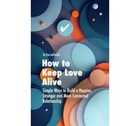 How to Keep Love Alive: Simple Ways to Build a Stronger, Happier and More Connected Relationship
