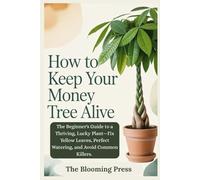 How to Keep Your Money Tree Alive: The Beginner's Guide to a Thriving, Lucky Plant-Fix Yellow Leaves, Perfect Watering, and Avoid Common Killers