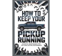 How to Keep Your Pickup Running: Essential Maintenance and Repair Tips for Long-Lasting Performance