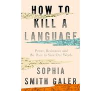 How to Kill a Language: Power, Resistance and the Race to Save Our Words