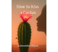 How to Kiss a Cactus: “A Journey from Wounds to Wisdom: Finding Beauty, Strength, and Courage in Life’s Harshest Moments”