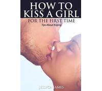 How to Kiss a Girl for the First Time: Tips About Kissing
