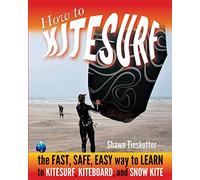 How to Kitesurf: the FAST, SAFE, EASY WAY to LEARN to KITESURF, KITEBOARD, and SNOWKITE