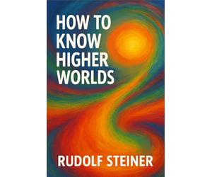 How to Know Higher Worlds: Unabridged Illustrated Book by Rudolf Steiner