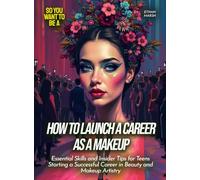 How to Launch a Career as a Makeup: Essential Skills and Insider Tips for Teens Starting a Successful Career in Beauty and Makeup Artistry