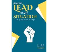 How To Lead In Any Situation: Even If You Are Not In Charge