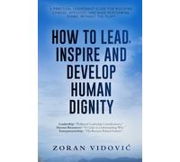 HOW TO LEAD, INSPIRE AND DEVELOP HUMAN DIGNITY: A practical leadership guide for building ethical, efficient, and high-performing teams, without the fluff