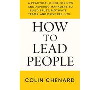 How to Lead People: A Practical Guide for New and Aspiring Managers to Build Trust, Motivate Teams and Drive Results