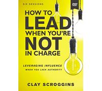 How to Lead When You're Not in Charge: Leveraging Influence When You Lack Authority
