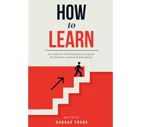 How To Learn: A Practical Guide to the Science of Learning for Teachers, Parents & Students