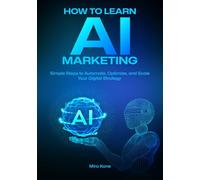 How to Learn AI Marketing: Simple Steps to Automate, Optimize and Scale Your Digital Strategy
