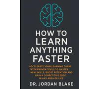 How to Learn Anything Faster: Accelerate Your Learning Curve with Proven Tools to Master New Skills, Boost Retention, and Gain a Competitive Edge in Any Area of Life