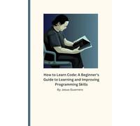 How to Learn Code: A Beginner’s Guide to Learning and Improving Programming Skills