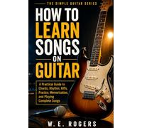 How to Learn Songs on Guitar: A Practical Guide to Chords, Rhythm, Riffs, Practice, Memorization, and Playing Complete Songs