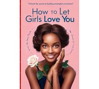 How to Let Girls Love You: A Guide to Building Healthy and Meaningful Relationships