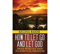 How To Let Go and Let God: From Worldly Pain to Spiritual Freedom: Volume 1