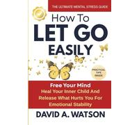 How to Let Go Easily: Heal Your Inner Child and Release What Hurts You for Emotional Stability