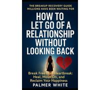How to Let Go of Abusive Relationship Without Looking Back: Break Free, Heal Deeply, and Reclaim Your Power After Toxic Love