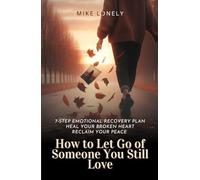 How to Let Go of Someone You Still Love: 7-Step Emotional Recovery Plan to Heal Your Broken Heart, Reclaim Your Peace, and Move Forward Without Regret