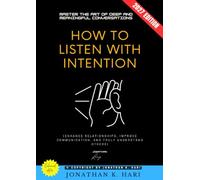 How to Listen with Intention:: Master the Art of Deep and Meaningful Conversations (Enhance Relationships, Improve Communication, and Truly Understand Others)