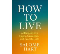 How to Live: A Blueprint to a Happy, Successful, and Peaceful Life