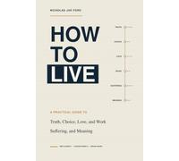 How to Live: A Practical Guide to Truth, Choice, Love, Work, Suffering, and Meaning