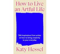 How To Live An Artful Life : 366 Inspirations from Artists on how to Bring Creativity to Your Everyday