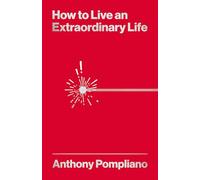 How To Live An Extraordinary Life by Anthony Pompliano