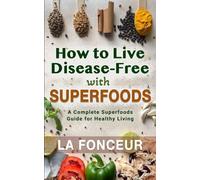 How to Live Disease-Free with Superfoods: A Complete Superfoods Guide for Healthy Living