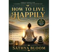 HOW TO LIVE HAPPILY: A Mindfulness Guide to Inner Peace, Stress Relief, and Everyday Happines