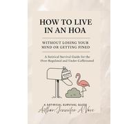 How to Live in an HOA: (Without Losing your Mind or Getting Fined!) A Satirical Survival Guide for the Over-Regulated & Under Caffeinated