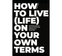 How to Live (life) on Your Terms: Practical Guide on How to Define and Achieve your Dreamlife...