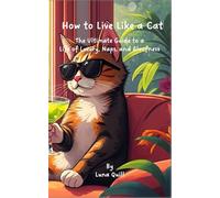 How to Live Like a Cat: The Ultimate Guide to a Life of Luxury, Naps, and Aloofness