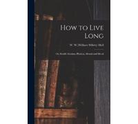 How to Live Long; or, Health Maxims, Physical, Mental and Moral (Tascabile)