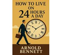 How to Live on 24 Hours a Day: A Calm, Practical Guide to Time Mastery, Personal Growth, and Purposeful Living
