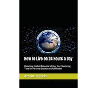 How to Live on 24 Hours a Day: Unlocking the Full Potential of Your Day: Mastering Time for Personal Growth and Fulfillment
