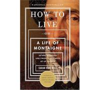 How to Live: Or a Life of Montaigne in One Question and Twenty Attempts at an Answer