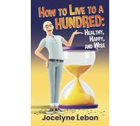 How to Live to a Hundred: Healthy, Happy, and Wise