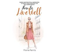 How to Live Well: Simple and practical inspiration to enjoy your everyday life