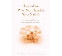 How to Live When Your Thoughts Never Shut Up: Trying to Exist While Your Brain Won’t Give You Space: 3