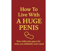 How to Live with a Huge Penis: Funny Lined Notebook with blank pages for adults, Gag Gift for Friend, Men, Husband, Brother ... | Adult Naughty Joke Prank | ize 6''x9''.