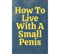 How To Live With A Small Penis - Rude/Funny Notebook/Journal - 120 Lined pages - paperback