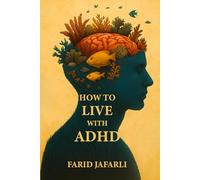 How to Live with ADHD: A Friendly Guide to Understanding and Living Well with Your Brain