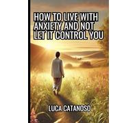 How to Live With Anxiety and Not Let it Control You: A Guidebook for Anxiety Relief: Techniques and Tools for Women, Men, Kids, and Adults, Including Practical Exercises and Journaling.