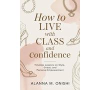 How to Live with Class and Confidence: Timeless Lessons on Style, Grace, and Personal Empowerment